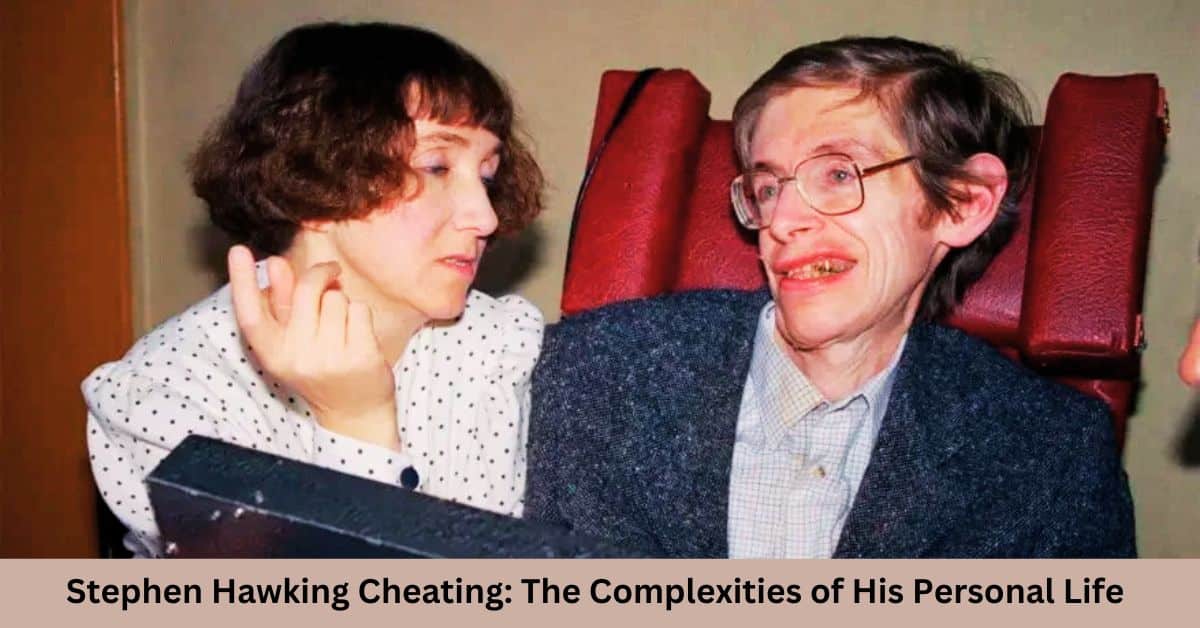 Stephen Hawking Cheating: The Complexities of His Personal Life